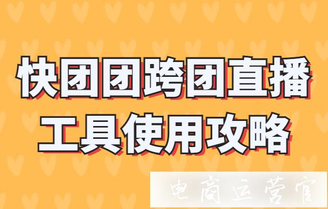 快團團跨團直播工具是什么?快團團跨團直播工具使用攻略